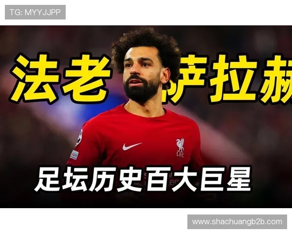 萨拉赫领衔埃及足球崛起之路展现非洲之星的无限魅力与潜力